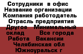 Сотрудники. в офис › Название организации ­ Компания-работодатель › Отрасль предприятия ­ Другое › Минимальный оклад ­ 1 - Все города Работа » Вакансии   . Челябинская обл.,Южноуральск г.